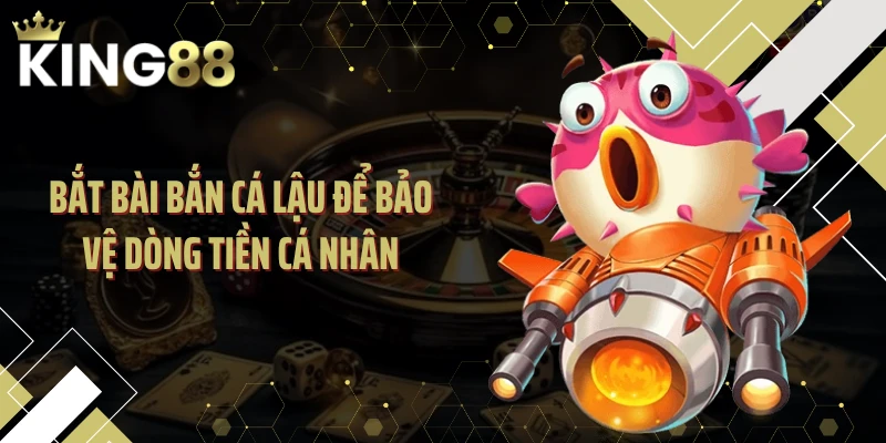 Bắt Bài Bắn Cá Lậu Để Bảo Vệ Dòng Tiền Cá Nhân