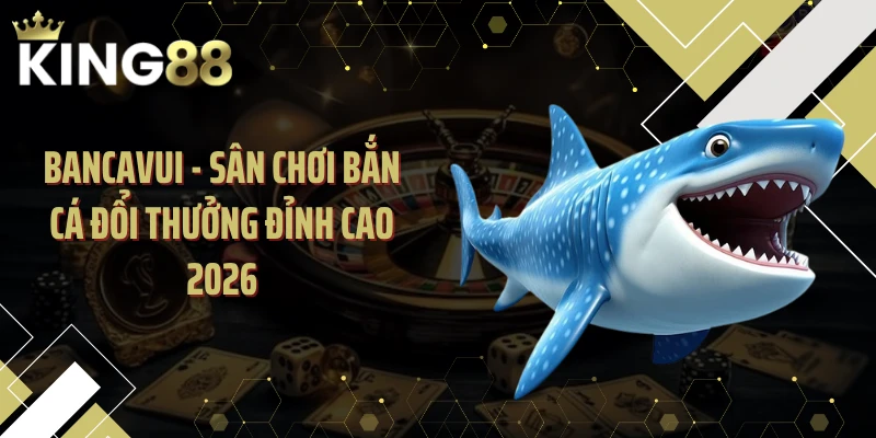 Bancavui - Sân Chơi Bắn Cá Đổi Thưởng Đỉnh Cao 2026