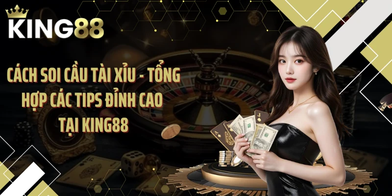 Cách Soi Cầu Tài Xỉu - Tổng Hợp Các Tips Đỉnh Cao Tại KING88