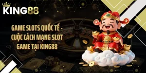 Game Slots Quốc Tế - Cuộc Cách Mạng Slot Game Tại KING88