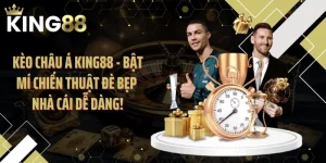 Kèo châu Á KING88 - Bật Mí Chiến Thuật Đè Bẹp Nhà Cái Dễ Dàng!
