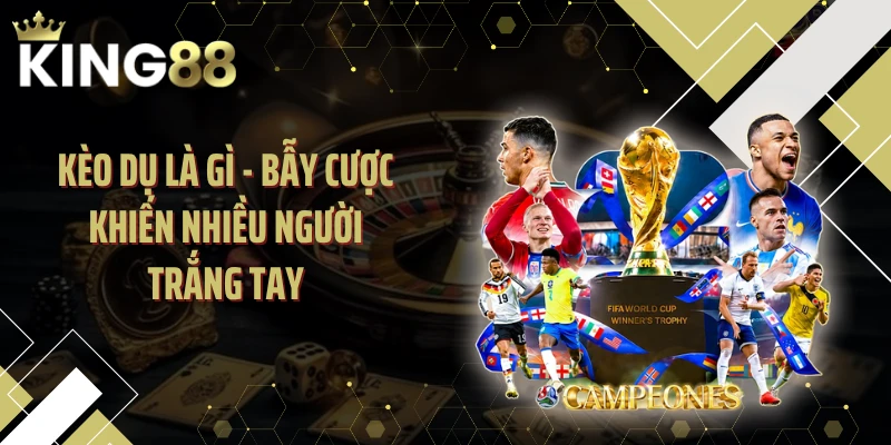 Kèo Dụ Là Gì - Bẫy Cược Khiến Nhiều Người Trắng Tay