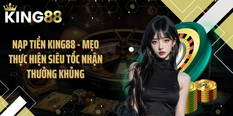 Nạp Tiền KING88 - Mẹo Thực Hiện Siêu Tốc Nhận Thưởng Khủng