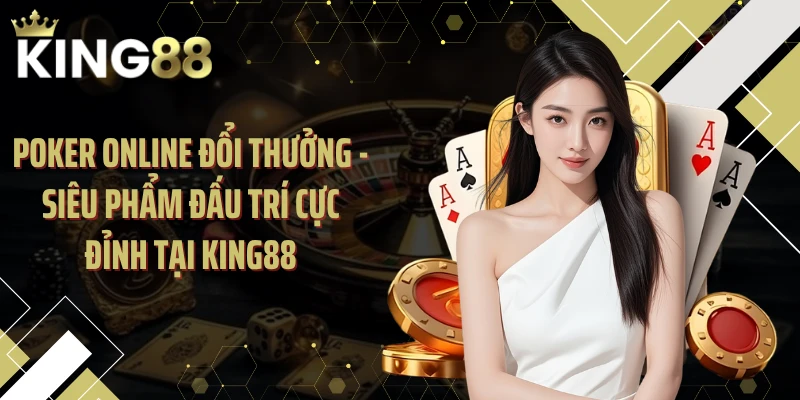 Poker Online Đổi Thưởng - Siêu Phẩm Đấu Trí Cực Đỉnh Tại KING88