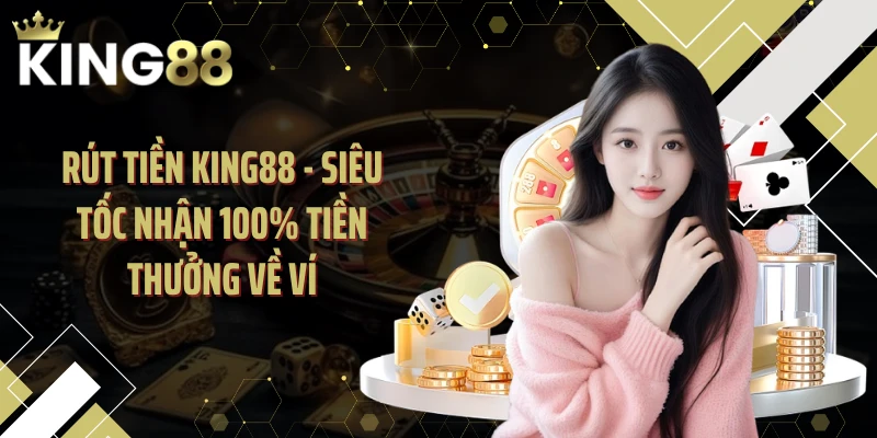 Rút Tiền KING88 - Siêu Tốc Nhận 100% Tiền Thưởng Về Ví