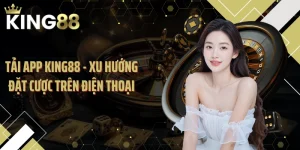 Tải App KING88 - Xu Hướng Đặt Cược Trên Điện Thoại