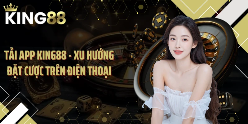 Tải App KING88 - Xu Hướng Đặt Cược Trên Điện Thoại